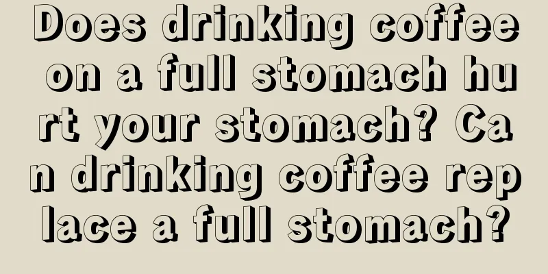 Does drinking coffee on a full stomach hurt your stomach? Can drinking coffee replace a full stomach?