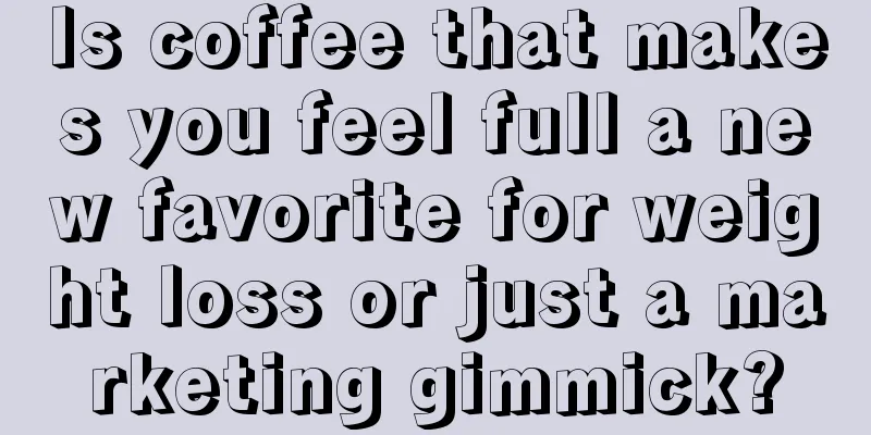 Is coffee that makes you feel full a new favorite for weight loss or just a marketing gimmick?