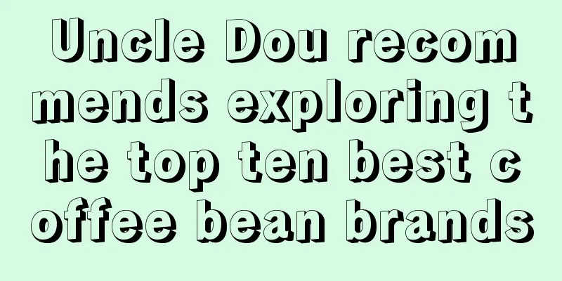 Uncle Dou recommends exploring the top ten best coffee bean brands