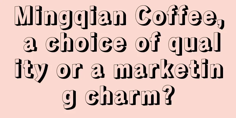 Mingqian Coffee, a choice of quality or a marketing charm?