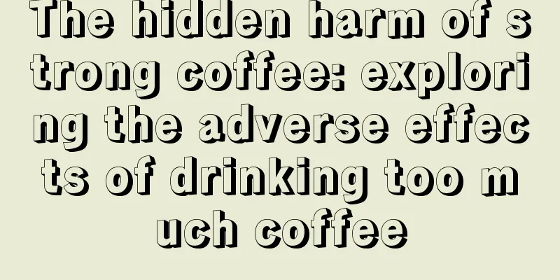 The hidden harm of strong coffee: exploring the adverse effects of drinking too much coffee