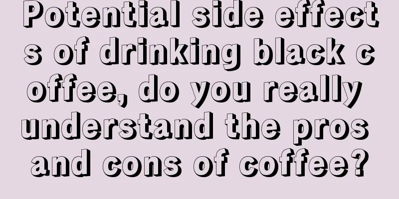 Potential side effects of drinking black coffee, do you really understand the pros and cons of coffee?