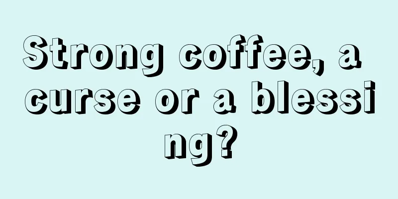 Strong coffee, a curse or a blessing?