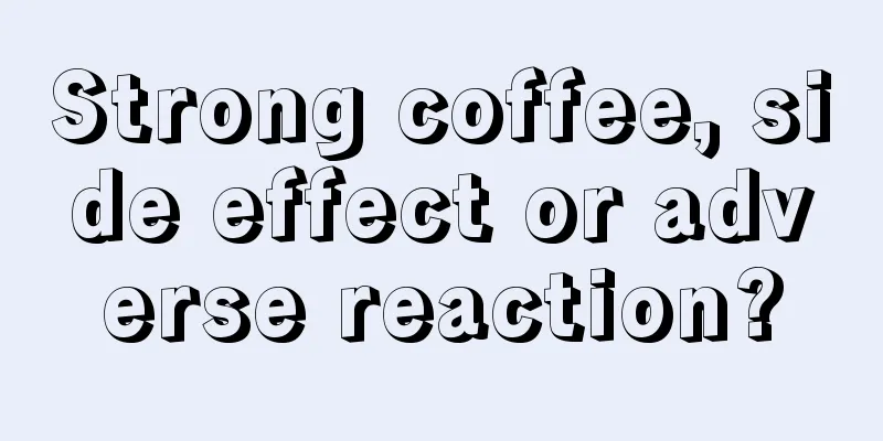 Strong coffee, side effect or adverse reaction?