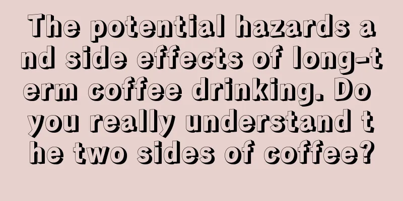 The potential hazards and side effects of long-term coffee drinking. Do you really understand the two sides of coffee?