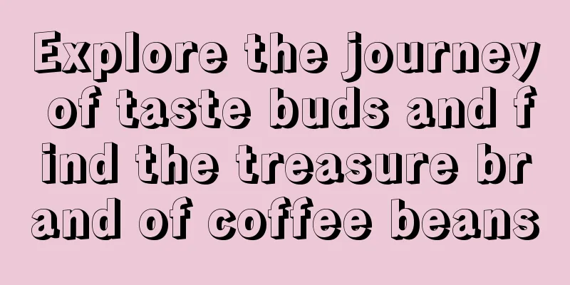 Explore the journey of taste buds and find the treasure brand of coffee beans