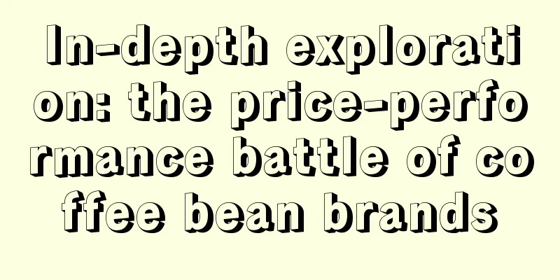 In-depth exploration: the price-performance battle of coffee bean brands