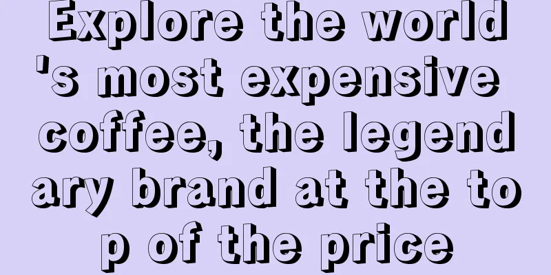 Explore the world's most expensive coffee, the legendary brand at the top of the price