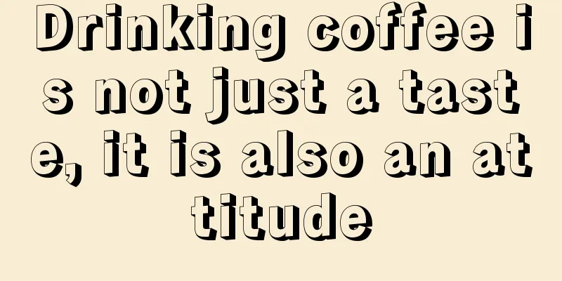 Drinking coffee is not just a taste, it is also an attitude