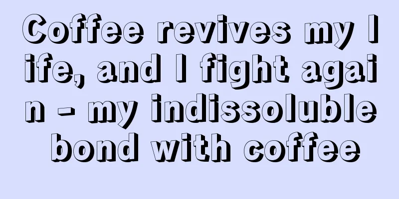 Coffee revives my life, and I fight again - my indissoluble bond with coffee