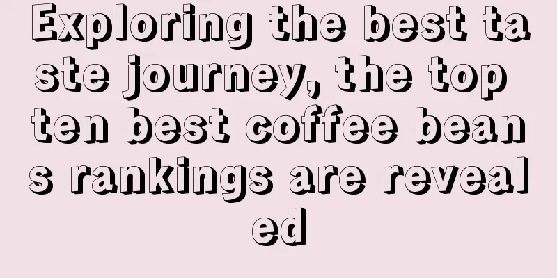 Exploring the best taste journey, the top ten best coffee beans rankings are revealed