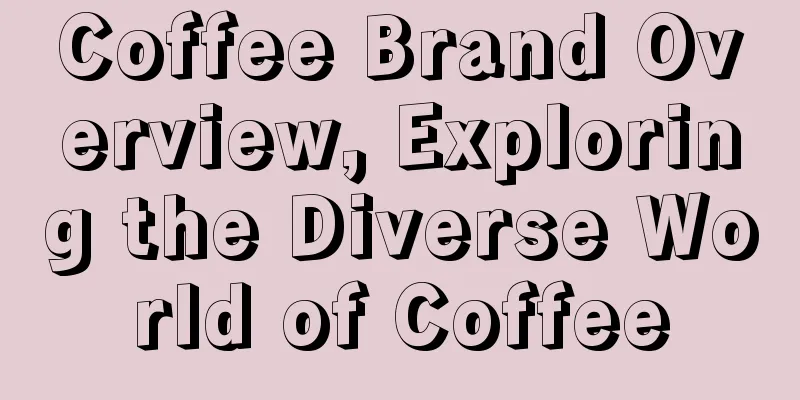 Coffee Brand Overview, Exploring the Diverse World of Coffee