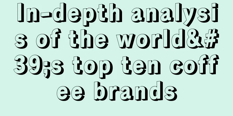 In-depth analysis of the world's top ten coffee brands