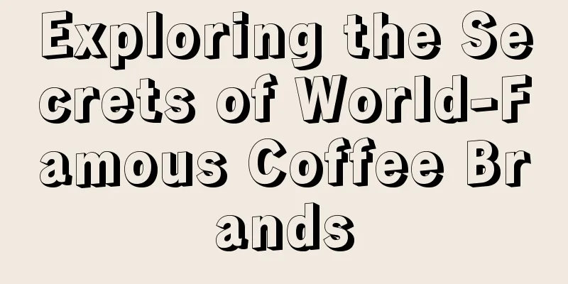 Exploring the Secrets of World-Famous Coffee Brands