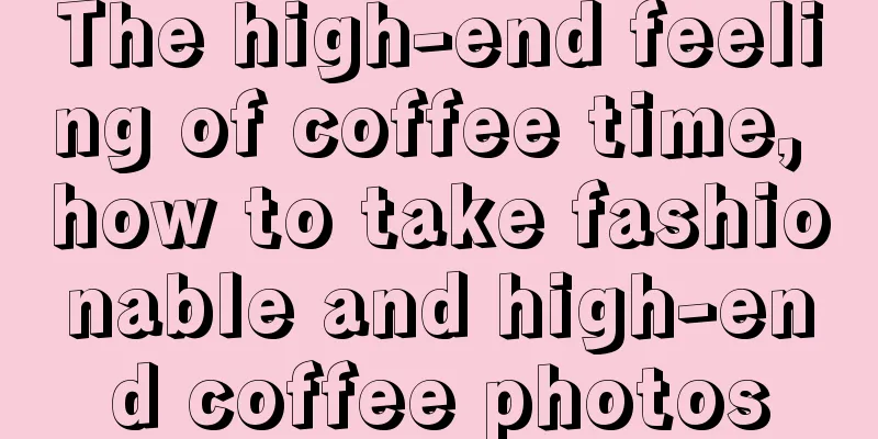 The high-end feeling of coffee time, how to take fashionable and high-end coffee photos