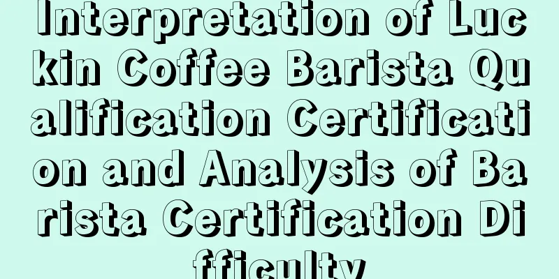 Interpretation of Luckin Coffee Barista Qualification Certification and Analysis of Barista Certification Difficulty