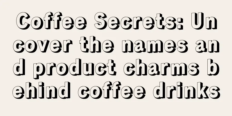 Coffee Secrets: Uncover the names and product charms behind coffee drinks