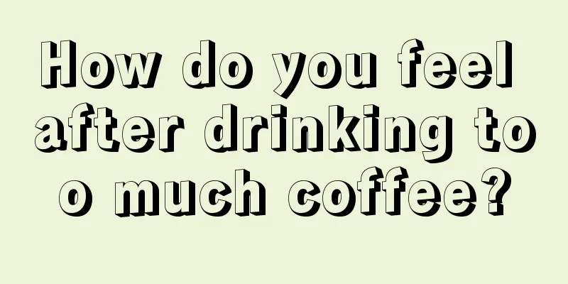 How do you feel after drinking too much coffee?