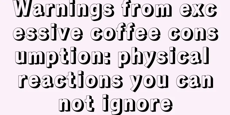 Warnings from excessive coffee consumption: physical reactions you cannot ignore