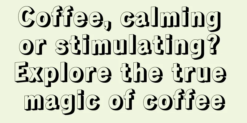 Coffee, calming or stimulating? Explore the true magic of coffee