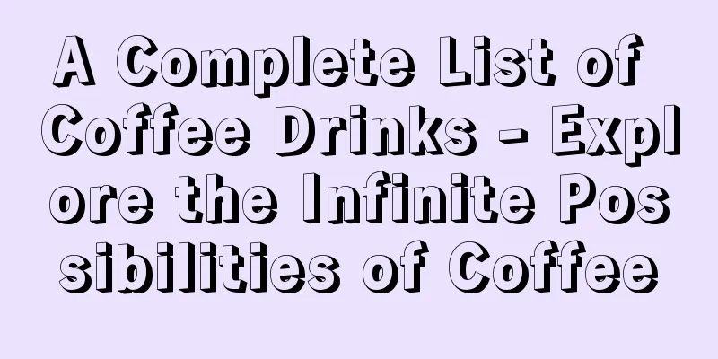 A Complete List of Coffee Drinks - Explore the Infinite Possibilities of Coffee