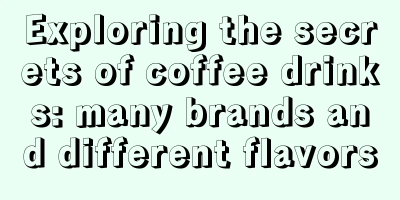 Exploring the secrets of coffee drinks: many brands and different flavors