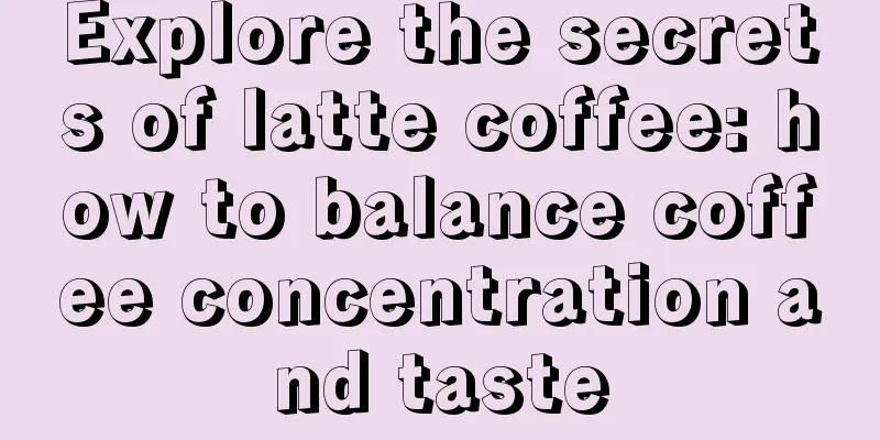 Explore the secrets of latte coffee: how to balance coffee concentration and taste