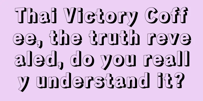 Thai Victory Coffee, the truth revealed, do you really understand it?