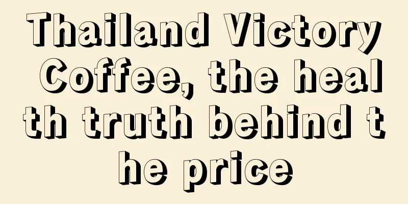 Thailand Victory Coffee, the health truth behind the price