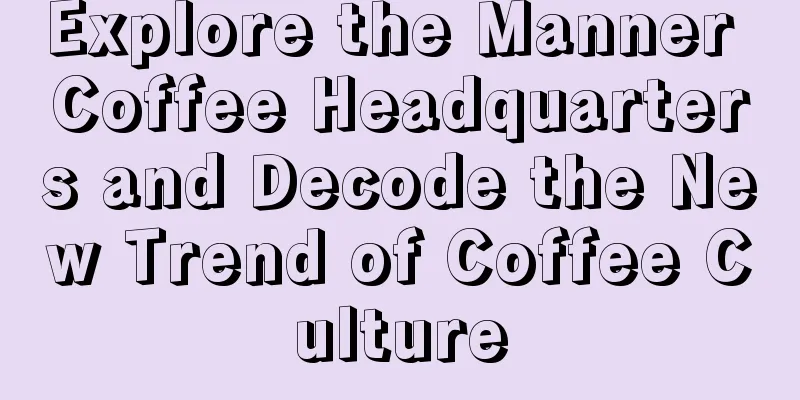 Explore the Manner Coffee Headquarters and Decode the New Trend of Coffee Culture