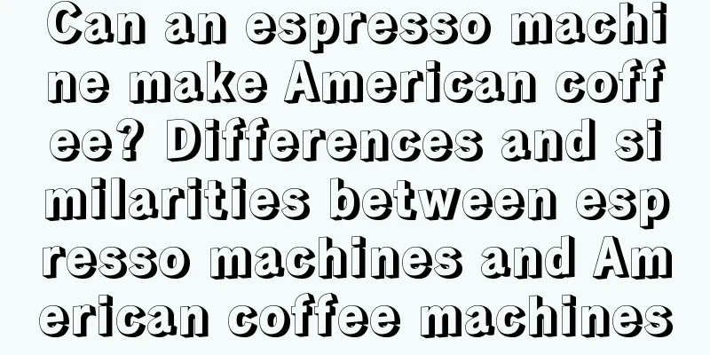 Can an espresso machine make American coffee? Differences and similarities between espresso machines and American coffee machines