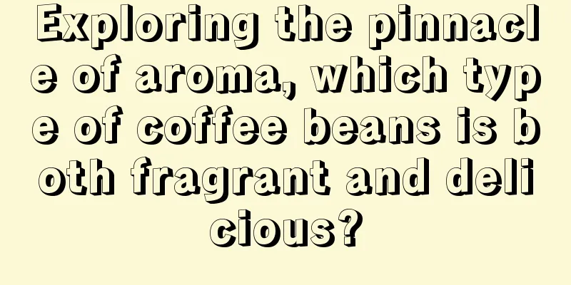 Exploring the pinnacle of aroma, which type of coffee beans is both fragrant and delicious?