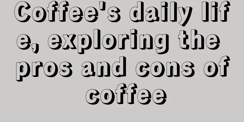 Coffee's daily life, exploring the pros and cons of coffee