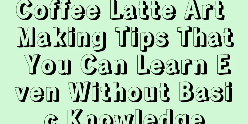 Coffee Latte Art Making Tips That You Can Learn Even Without Basic Knowledge