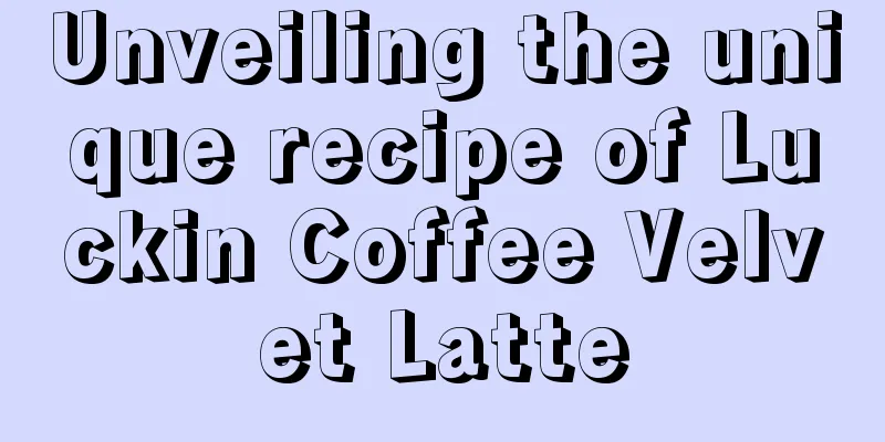 Unveiling the unique recipe of Luckin Coffee Velvet Latte