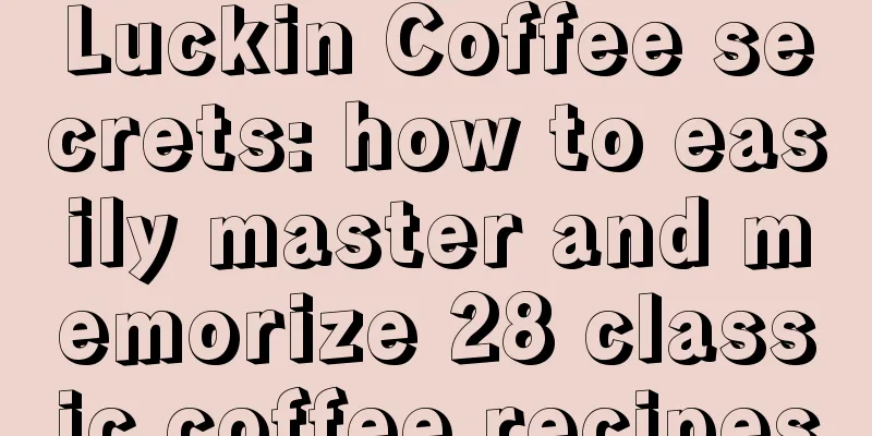 Luckin Coffee secrets: how to easily master and memorize 28 classic coffee recipes