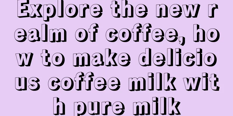 Explore the new realm of coffee, how to make delicious coffee milk with pure milk