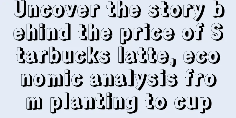 Uncover the story behind the price of Starbucks latte, economic analysis from planting to cup