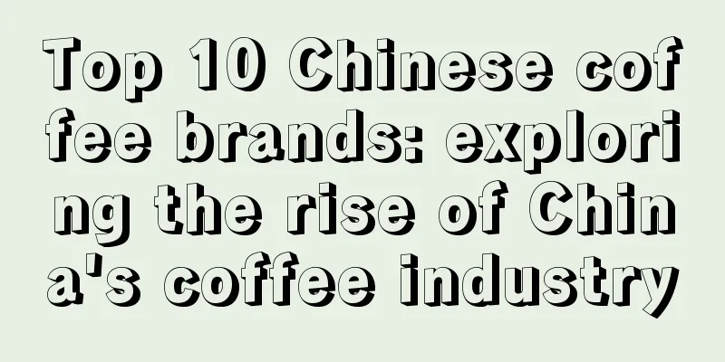 Top 10 Chinese coffee brands: exploring the rise of China's coffee industry