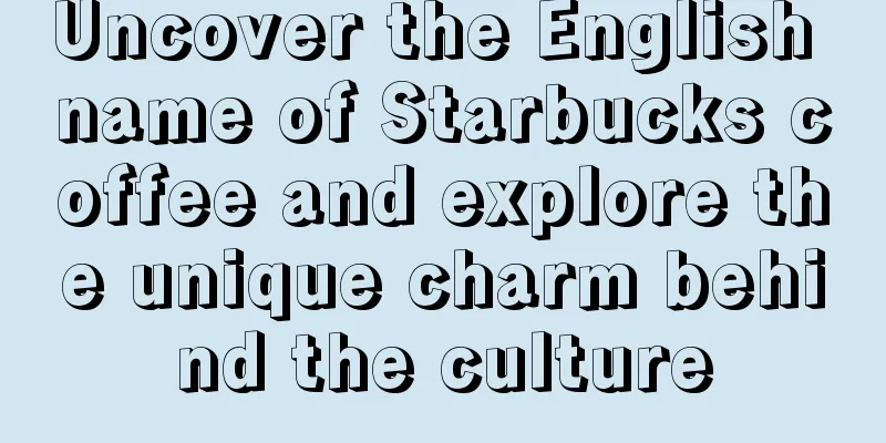 Uncover the English name of Starbucks coffee and explore the unique charm behind the culture