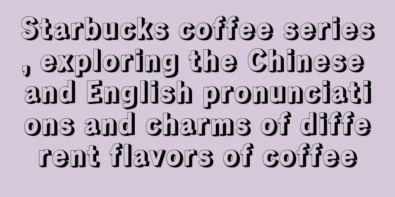 Starbucks coffee series, exploring the Chinese and English pronunciations and charms of different flavors of coffee