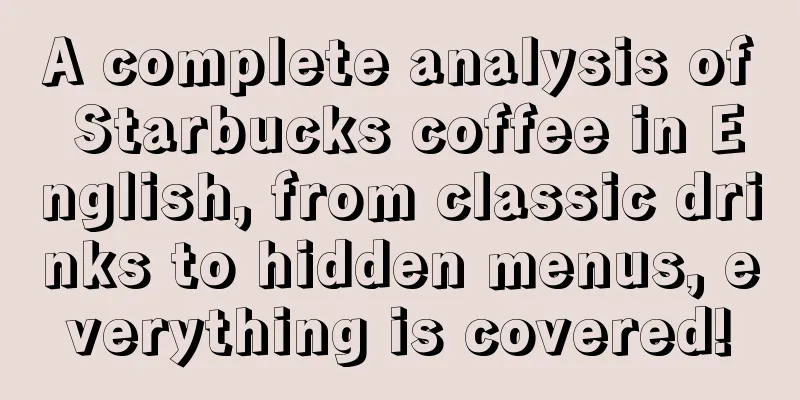 A complete analysis of Starbucks coffee in English, from classic drinks to hidden menus, everything is covered!