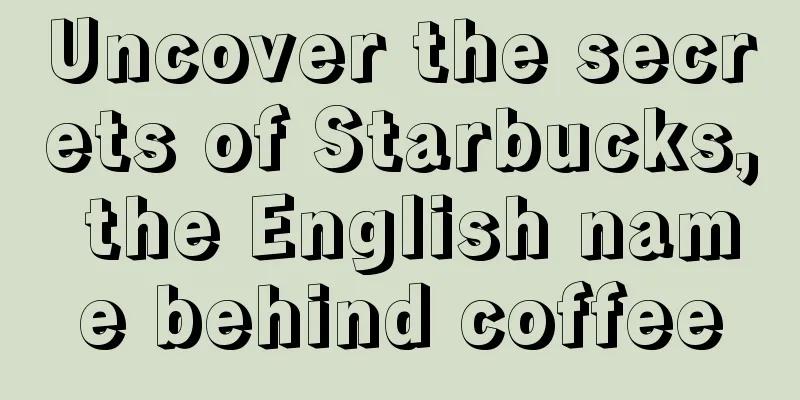 Uncover the secrets of Starbucks, the English name behind coffee