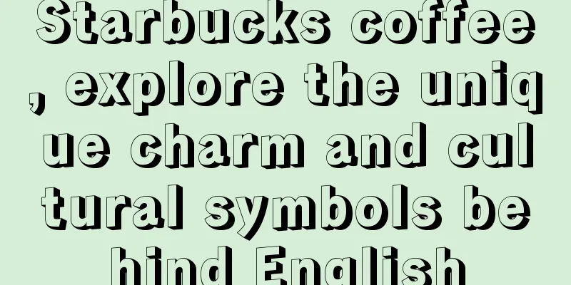 Starbucks coffee, explore the unique charm and cultural symbols behind English