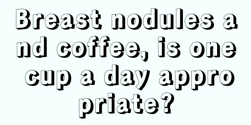 Breast nodules and coffee, is one cup a day appropriate?