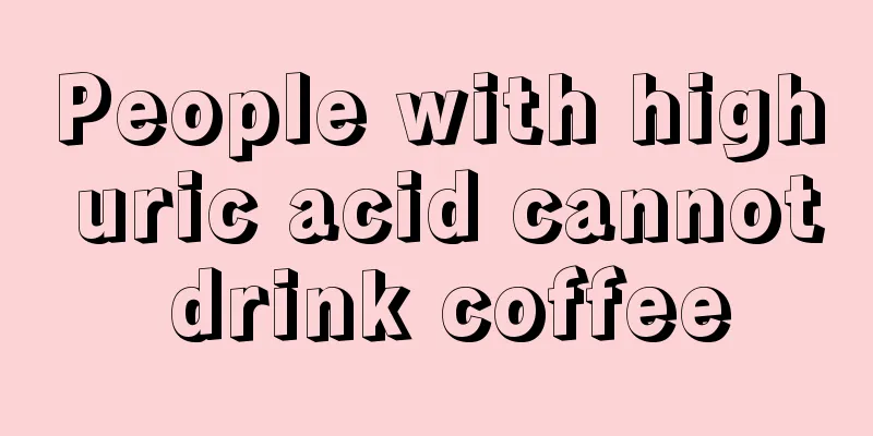 People with high uric acid cannot drink coffee