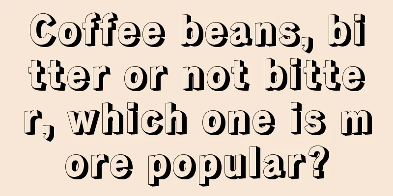 Coffee beans, bitter or not bitter, which one is more popular?