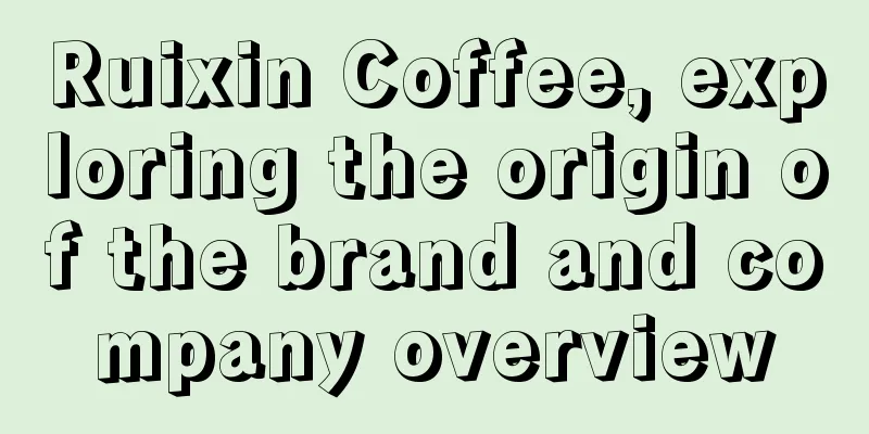 Ruixin Coffee, exploring the origin of the brand and company overview