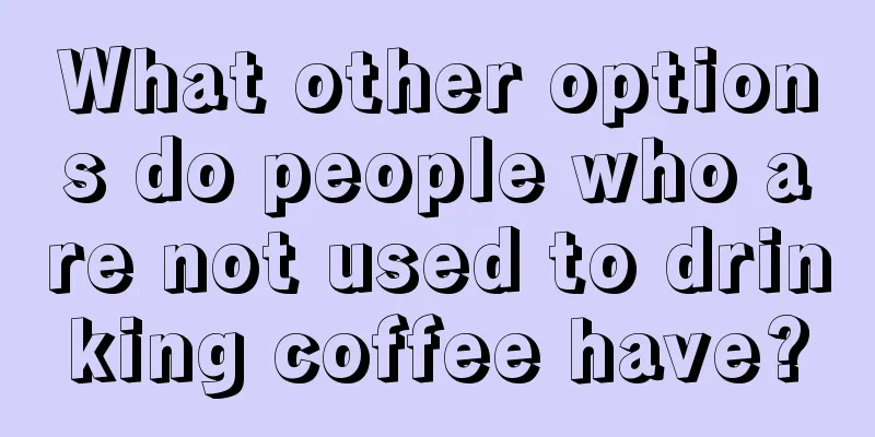 What other options do people who are not used to drinking coffee have?