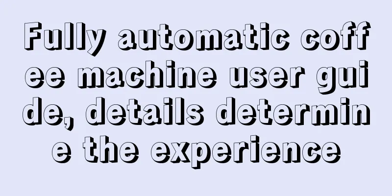 Fully automatic coffee machine user guide, details determine the experience